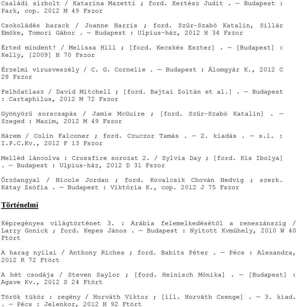, 2012 C 28 Fszor Felhőatlasz / David Mitchell ; [ford. Bajtai Zoltán et al.]. Budapest : Cartaphilus, 2012 M 72 Fszor Gyönyörű sorscsapás / Jamie McGuire ; [ford. Szűr-Szabó Katalin].