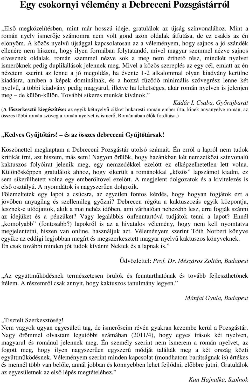 A közös nyelvű újsággal kapcsolatosan az a véleményem, hogy sajnos a jó szándék ellenére nem hiszem, hogy ilyen formában folytatandó, mivel magyar szemmel nézve sajnos elvesznek oldalak, román