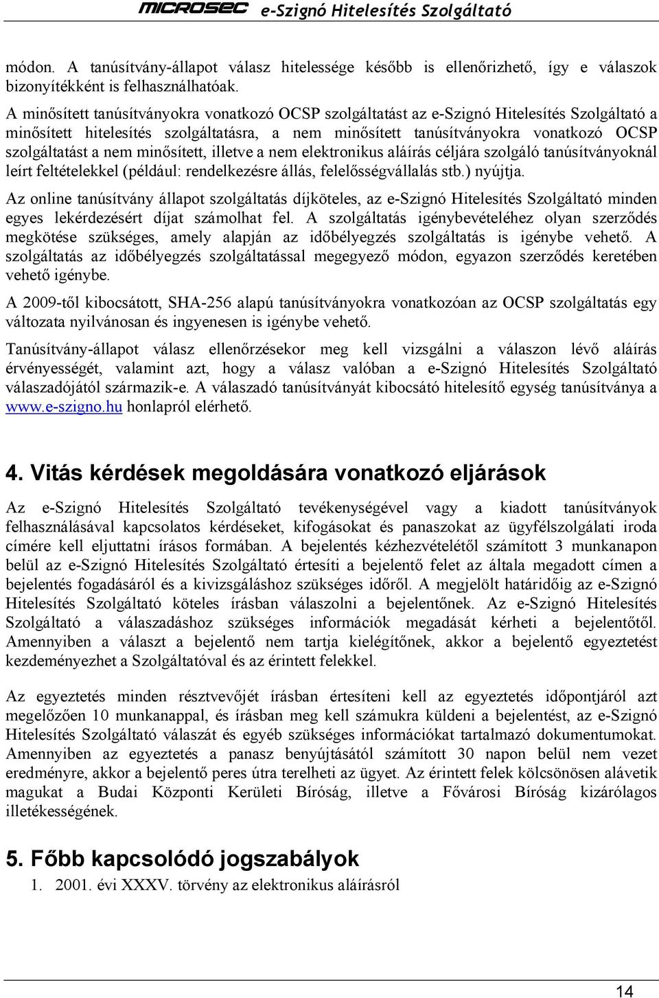 nem minısített, illetve a nem elektronikus aláírás céljára szolgáló tanúsítványoknál leírt feltételekkel (például: rendelkezésre állás, felelısségvállalás stb.) nyújtja.