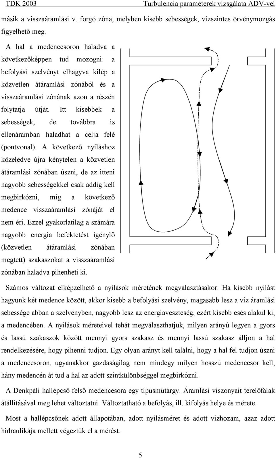 Itt kisebbek a sebességek, de továbbra is ellenáramban haladhat a célja felé (pontvonal).