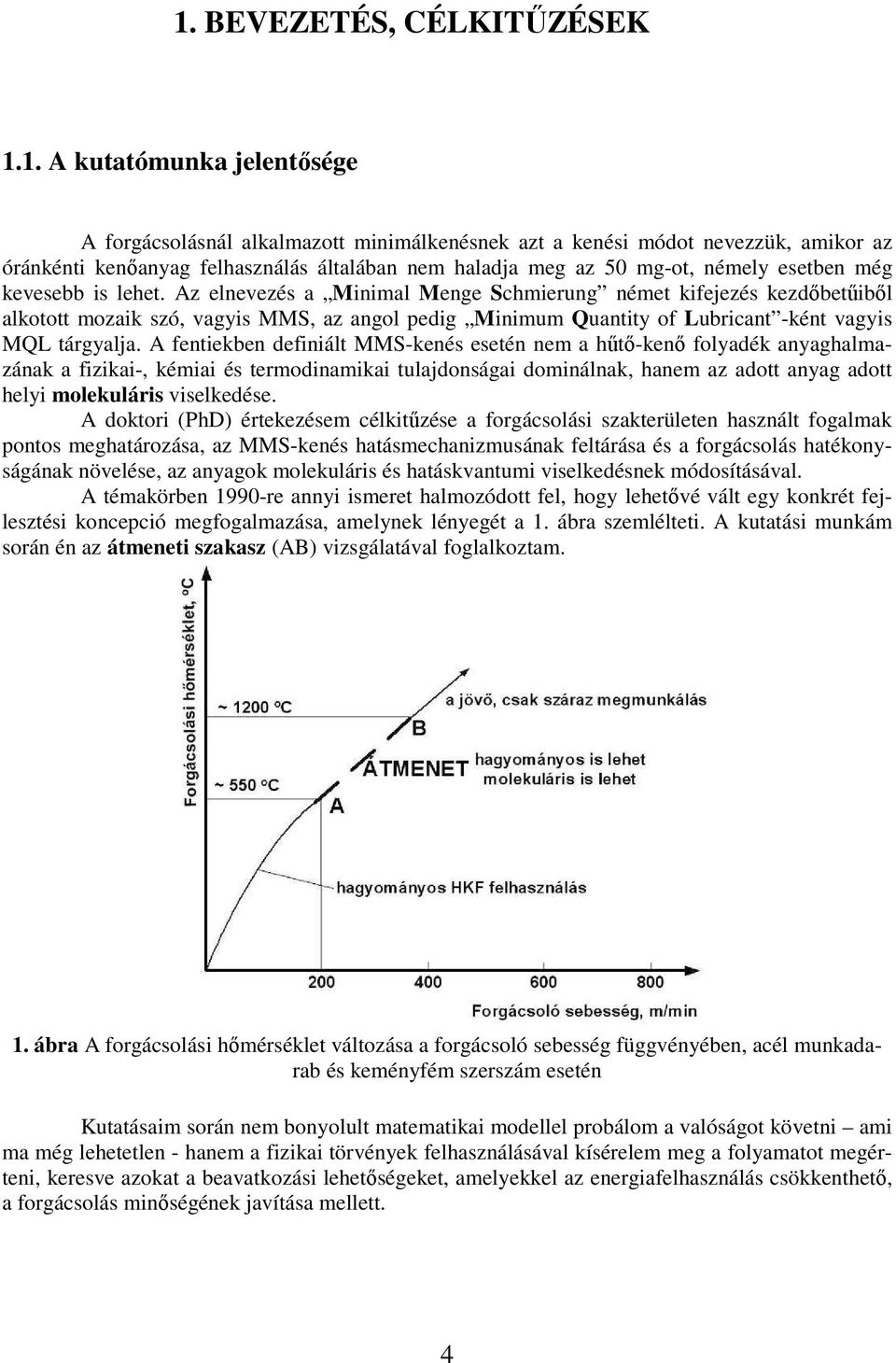 Az elnevezés a Minimal Menge Schmierung német kifejezés kezdőbetűiből alkotott mozaik szó, vagyis MMS, az angol pedig Minimum Quantity of Lubricant -ként vagyis MQL tárgyalja.