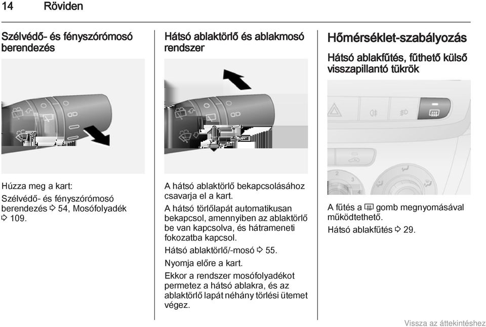 A hátsó törlőlapát automatikusan bekapcsol, amennyiben az ablaktörlő be van kapcsolva, és hátrameneti fokozatba kapcsol. Hátsó ablaktörlő/-mosó 3 55.