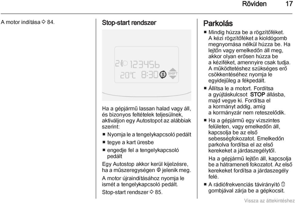 engedje fel a tengelykapcsoló pedált Egy Autostop akkor kerül kijelzésre, ha a műszeregységen ^ jelenik meg. A motor újraindításához nyomja le ismét a tengelykapcsoló pedált. Stop-start rendszer 3 85.