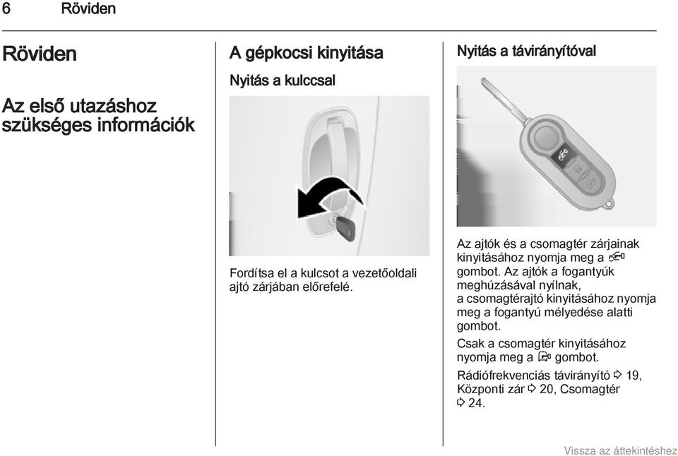 Az ajtók és a csomagtér zárjainak kinyitásához nyomja meg a Ä gombot.