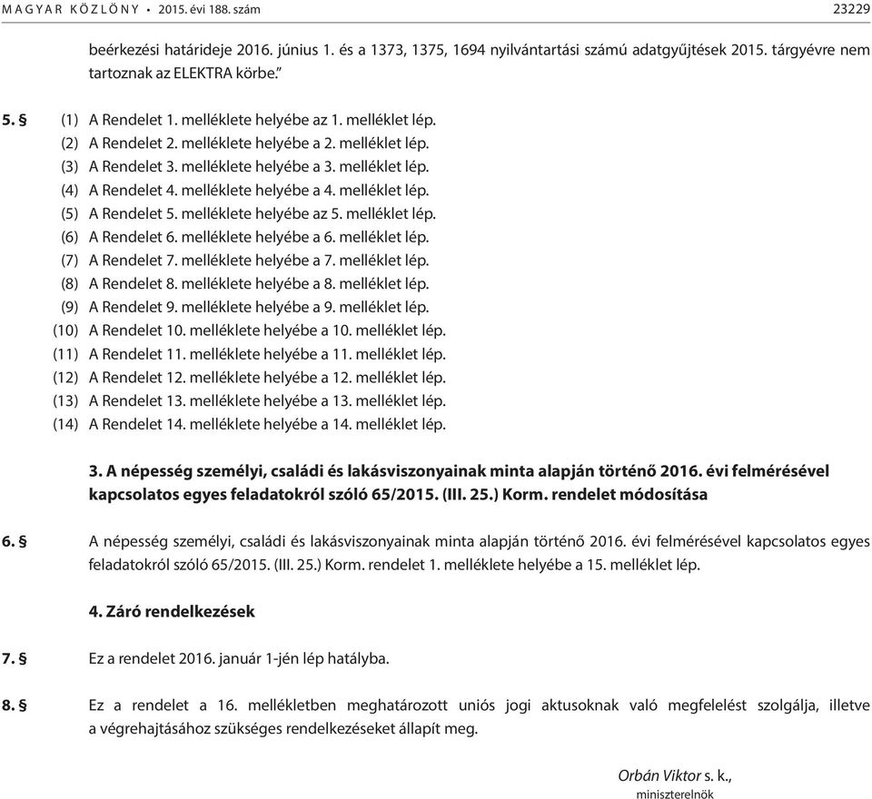 melléklete helyébe az 5. melléklet lép. (6) A 6. melléklete helyébe a 6. melléklet lép. (7) A 7. melléklete helyébe a 7. melléklet lép. (8) A 8. melléklete helyébe a 8. melléklet lép. (9) A 9.