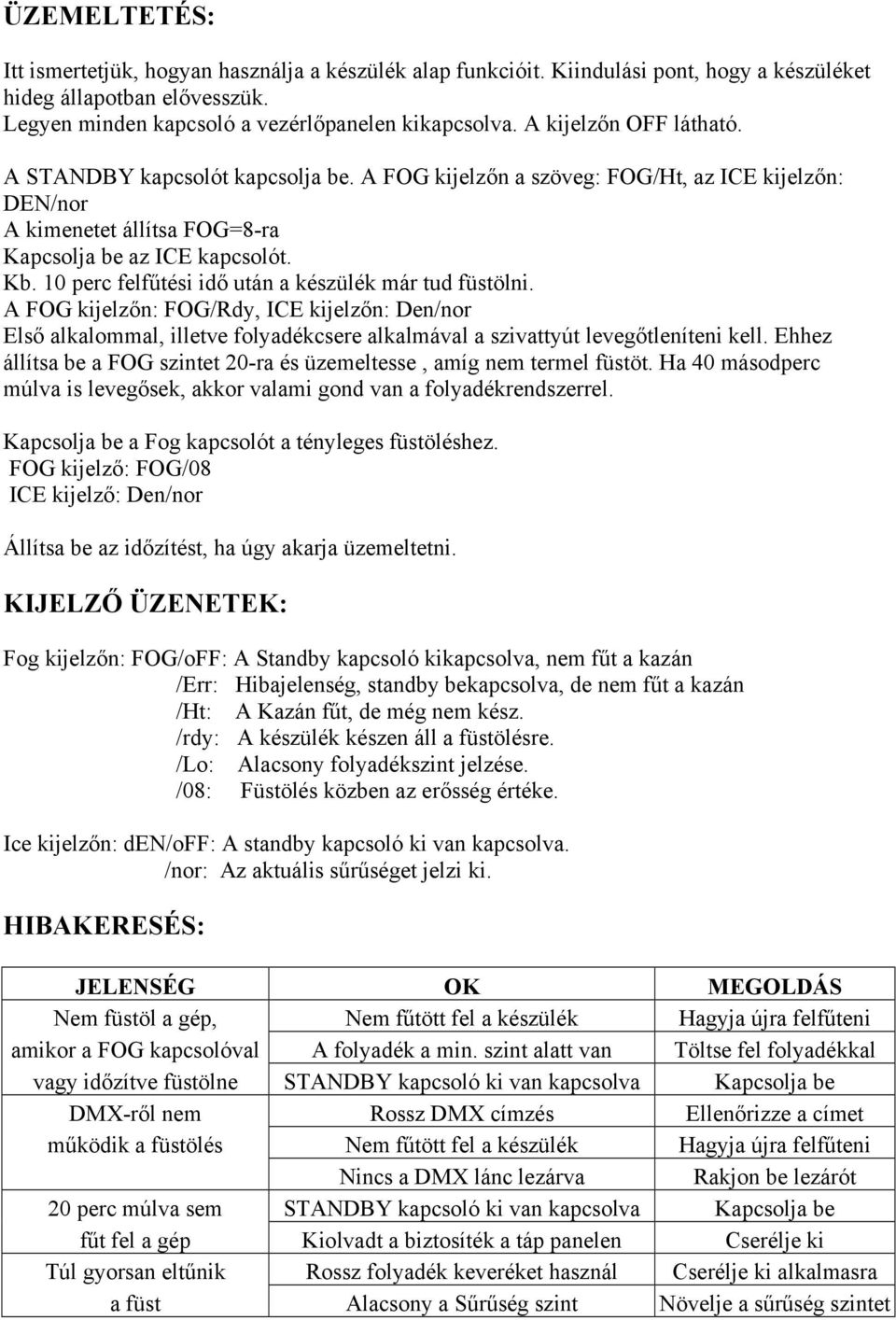 10 perc felfűtési idő után a készülék már tud füstölni. A FOG kijelzőn: FOG/Rdy, ICE kijelzőn: Den/nor Első alkalommal, illetve folyadékcsere alkalmával a szivattyút levegőtleníteni kell.