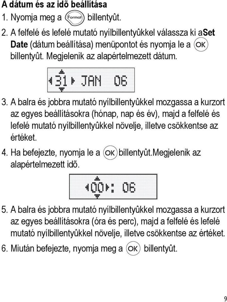 A balra és jobbra mutató nyílbillentyûkkel mozgassa a kurzort az egyes beállításokra (hónap, nap és év), majd a felfelé és lefelé mutató nyílbillentyûkkel növelje, illetve csökkentse