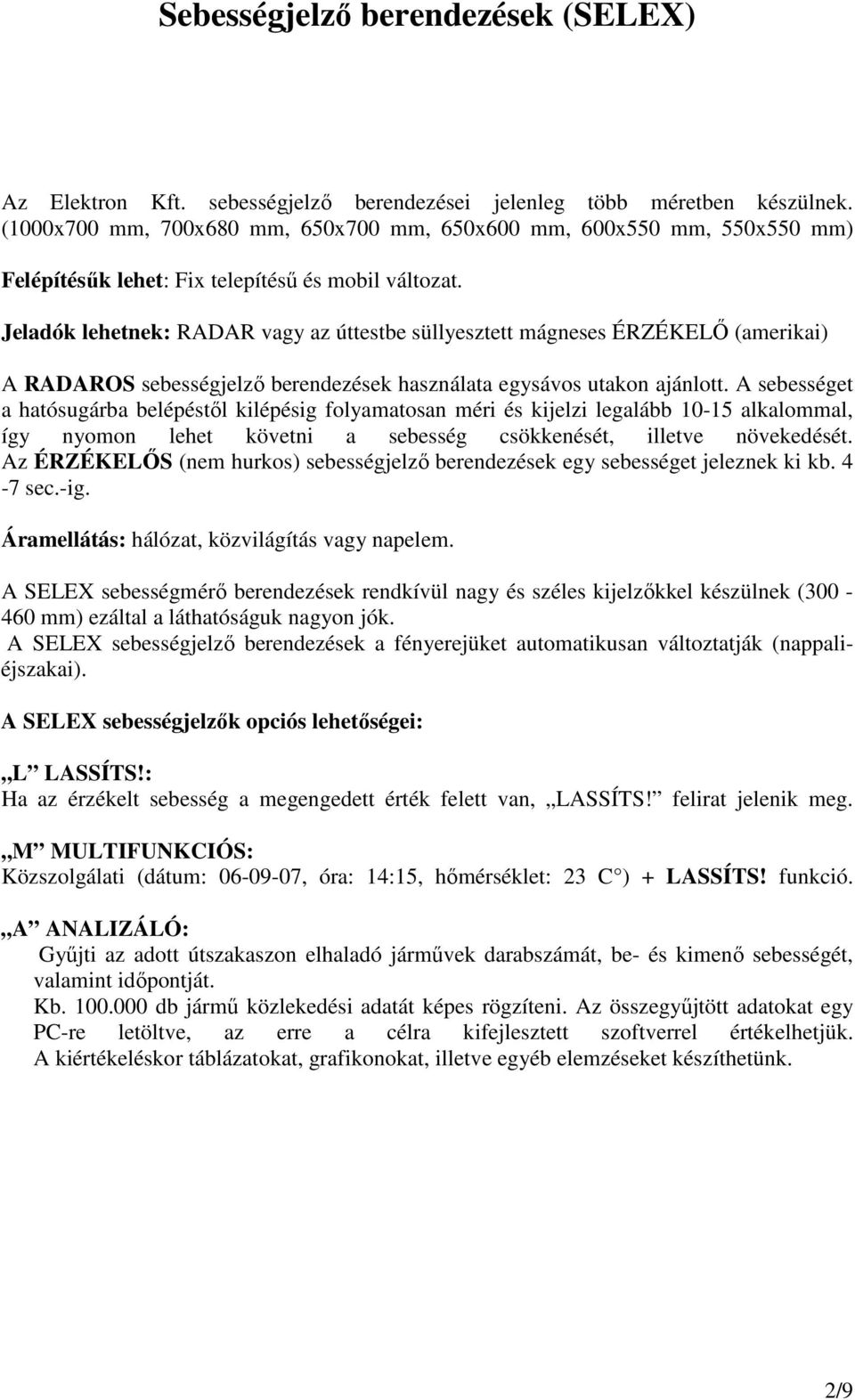 Jeladók lehetnek: RADAR vagy az úttestbe süllyesztett mágneses ÉRZÉKELİ (amerikai) A RADAROS sebességjelzı berendezések használata egysávos utakon ajánlott.