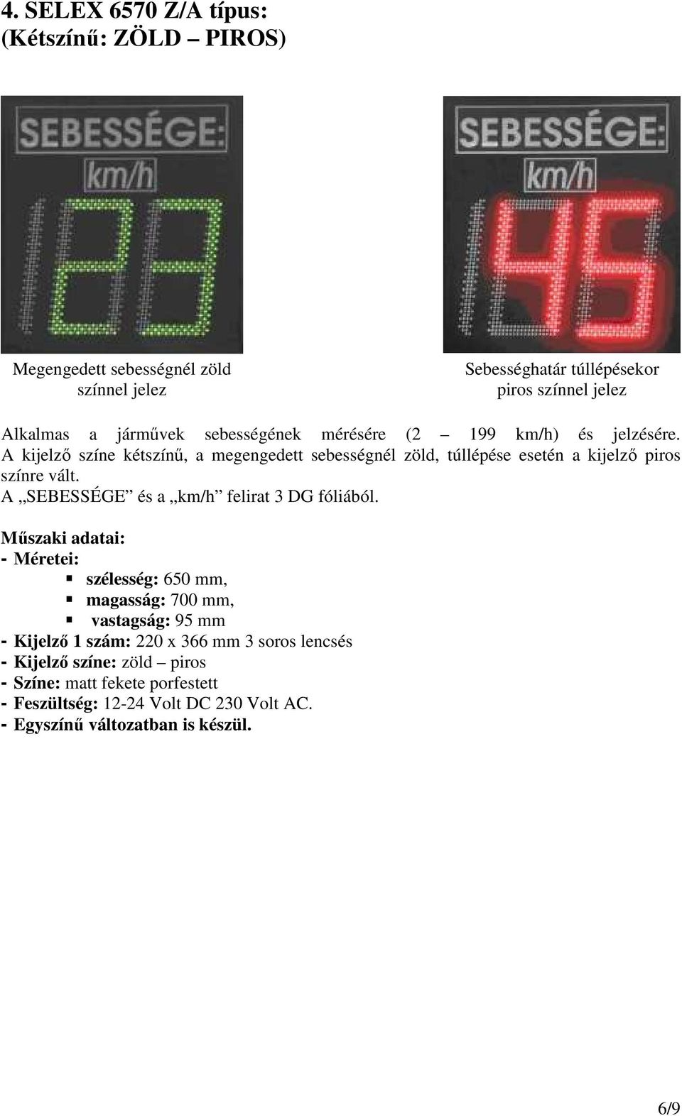 A kijelzı színe kétszínő, a megengedett sebességnél zöld, túllépése esetén a kijelzı piros színre vált.