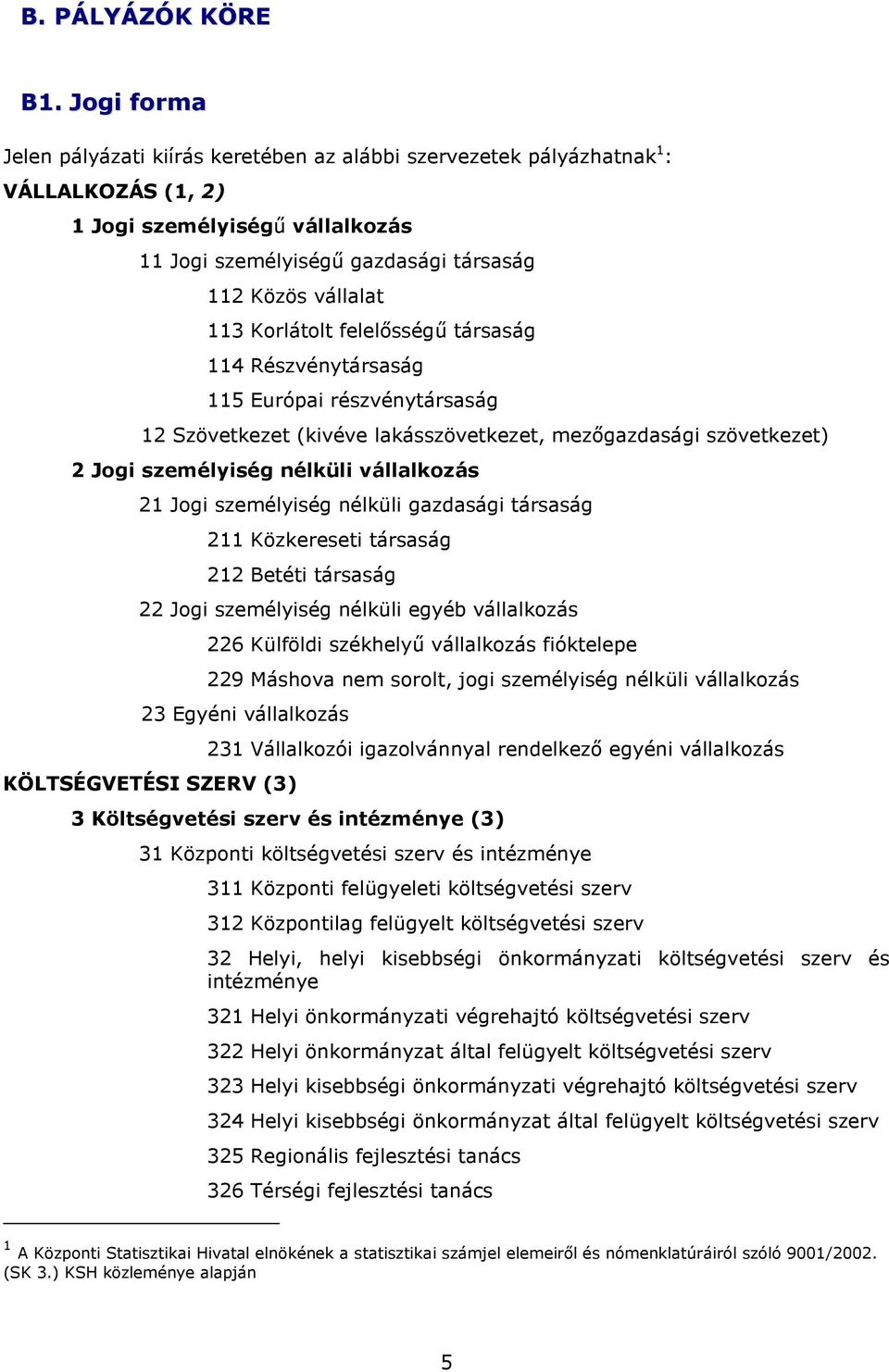 Korlátolt felelısségő társaság 114 Részvénytársaság 115 Európai részvénytársaság 12 Szövetkezet (kivéve lakásszövetkezet, mezıgazdasági szövetkezet) 2 Jogi személyiség nélküli vállalkozás 21 Jogi