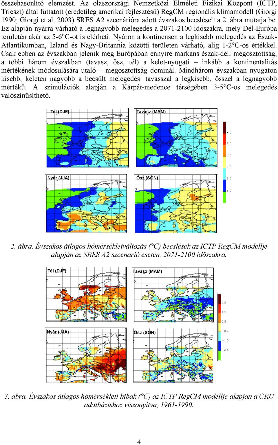 Ez alapján nyárra várható a legnagyobb melegedés a 2071-2100 időszakra, mely Dél-Európa területén akár az 5-6 C-ot is elérheti.