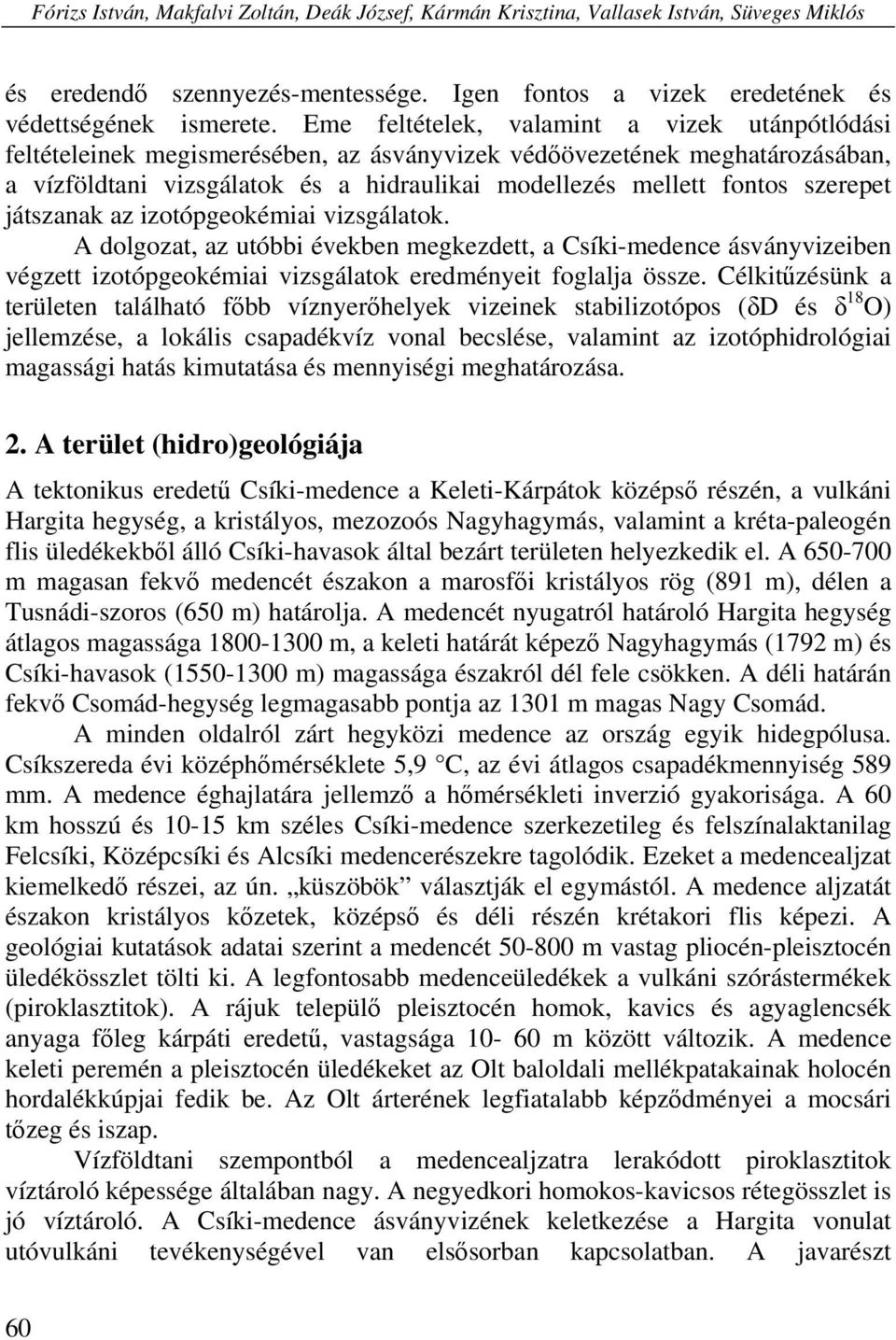 szerepet játszanak az izotópgeokémiai vizsgálatok. A dolgozat, az utóbbi években megkezdett, a Csíki-medence ásványvizeiben végzett izotópgeokémiai vizsgálatok eredményeit foglalja össze.