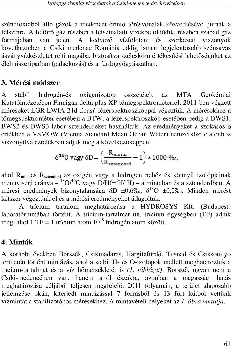 A kedvező vízföldtani és szerkezeti viszonyok következtében a Csíki medence Románia eddig ismert legjelentősebb szénsavas ásványvízkészletét rejti magába, biztosítva széleskörű értékesítési