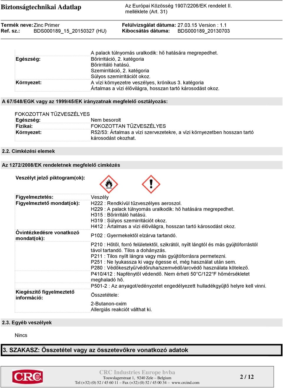 A 67/548/EGK vagy az 1999/45/EK irányzatnak megfelelő osztályozás: FOKOZOTTAN TŰZVESZÉLYES Egészség: Nem besorolt Fizikai: FOKOZOTTAN TŰZVESZÉLYES Környezet: R52/53: Ártalmas a vízi szervezetekre, a