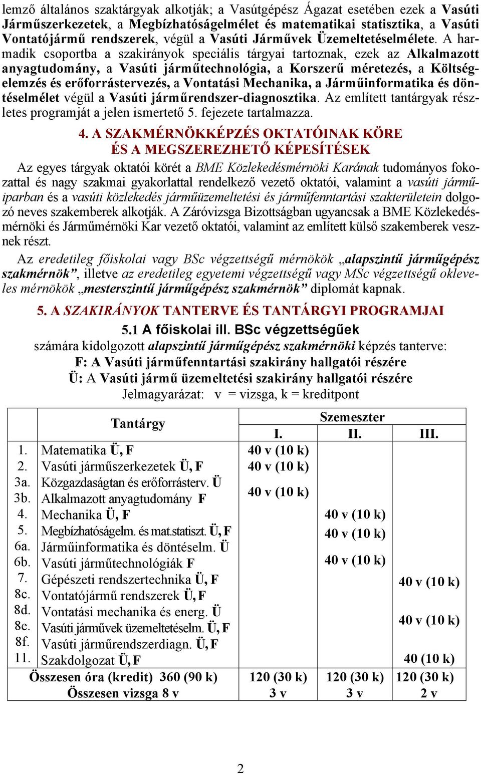 A harmadik csoportba a szakirányok speciális tárgyai tartoznak, ezek az Alkalmazott anyagtudomány, a Vasúti járműtechnológia, a Korszerű méretezés, a Költségelemzés és erőforrástervezés, a Vontatási