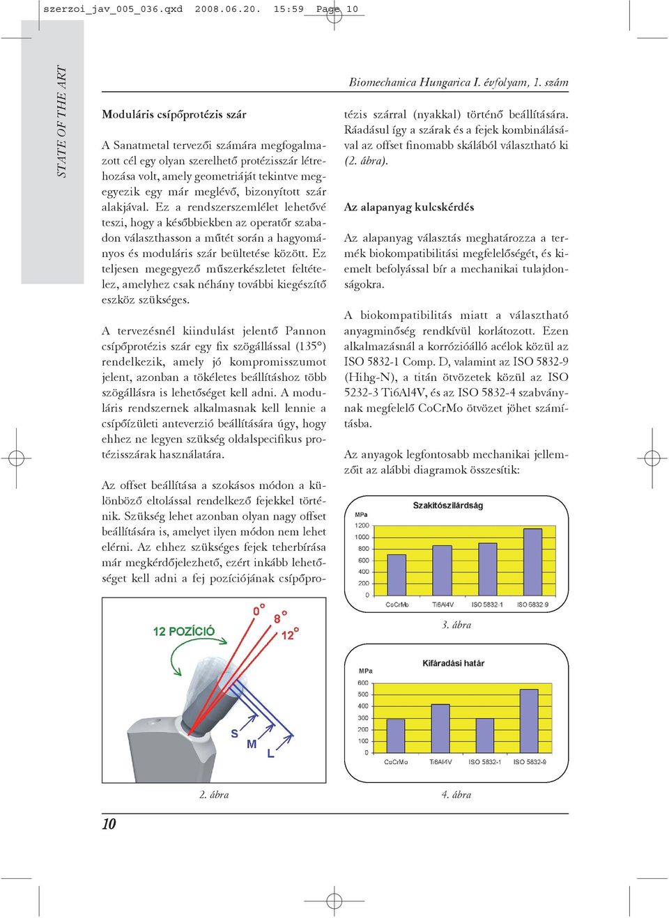 15:59 Page 10 Moduláris csípõprotézis szár A Sanatmetal tervezõi számára megfogalmazott cél egy olyan szerelhetõ protézisszár létrehozása volt, amely geometriáját tekintve megegyezik egy már meglévõ,