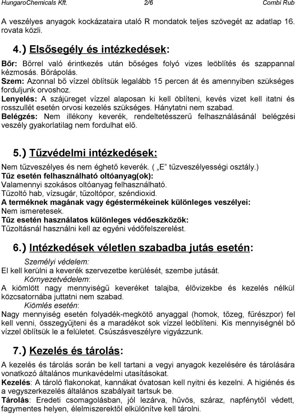 Szem: Azonnal bő vízzel öblítsük legalább 15 percen át és amennyiben szükséges forduljunk orvoshoz.