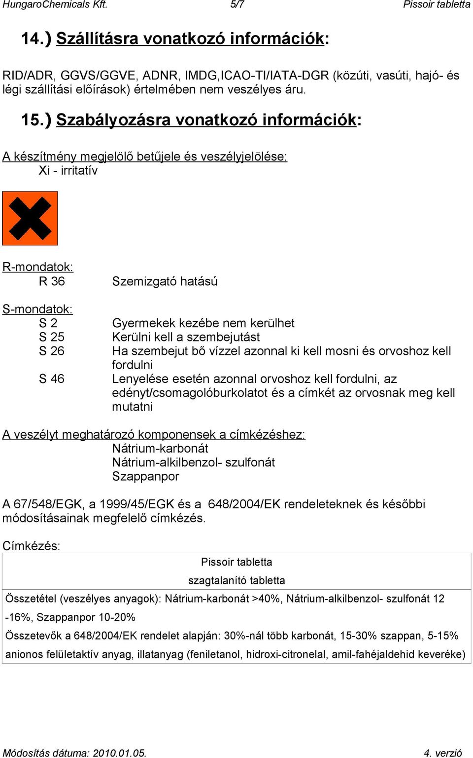 ) Szabályozásra vonatkozó információk: A készítmény megjelölő betűjele és veszélyjelölése: Xi - irritatív R-mondatok: R 36 S-mondatok: S 2 S 25 S 26 S 46 Szemizgató hatású Gyermekek kezébe nem