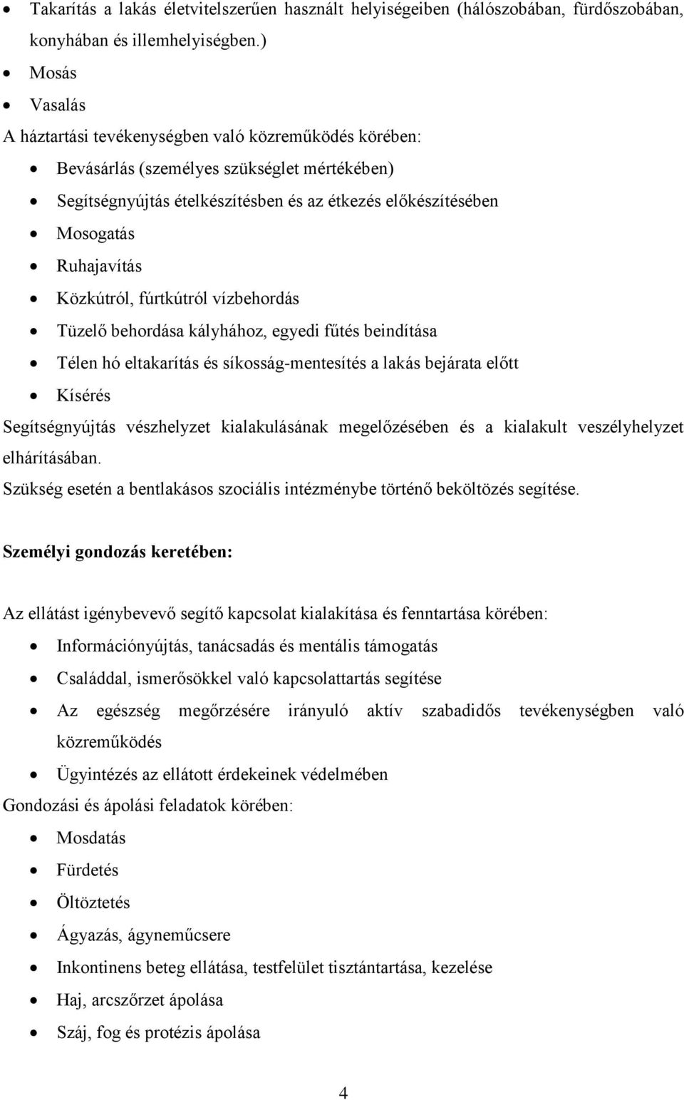 Közkútról, fúrtkútról vízbehordás Tüzelő behordása kályhához, egyedi fűtés beindítása Télen hó eltakarítás és síkosság-mentesítés a lakás bejárata előtt Kísérés Segítségnyújtás vészhelyzet