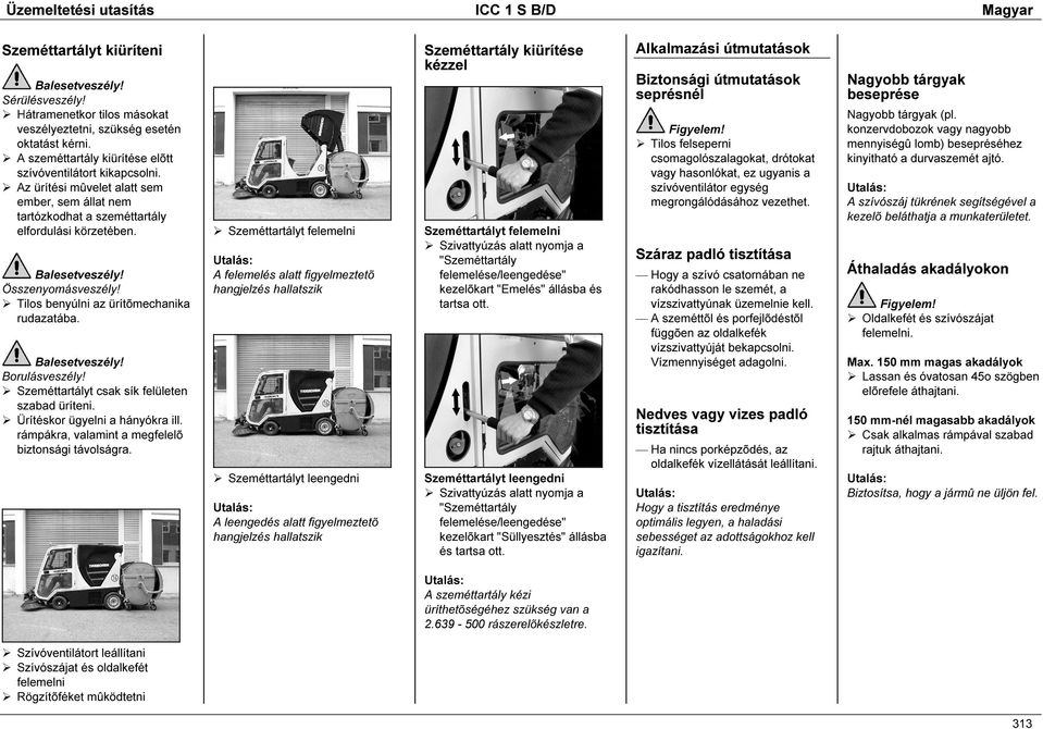 Tilos benyúlni az ürítõmechanika rudazatába. Borulásveszély! Szeméttartályt csak sík felületen szabad üríteni. Ürítéskor ügyelni a hányókra ill. rámpákra, valamint a megfelelõ biztonsági távolságra.