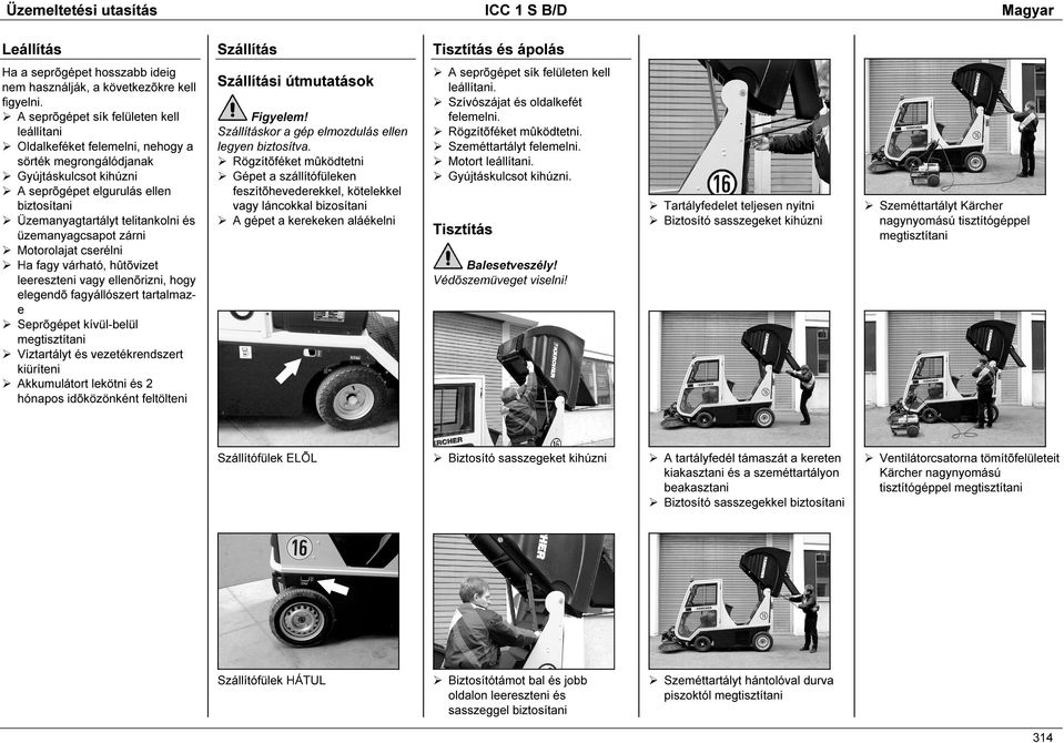 üzemanyagcsapot zárni Motorolajat cserélni Ha fagy várható, hûtõvizet leereszteni vagy ellenõrizni, hogy elegendõ fagyállószert tartalmaze Seprõgépet kívül-belül megtisztítani Víztartályt és