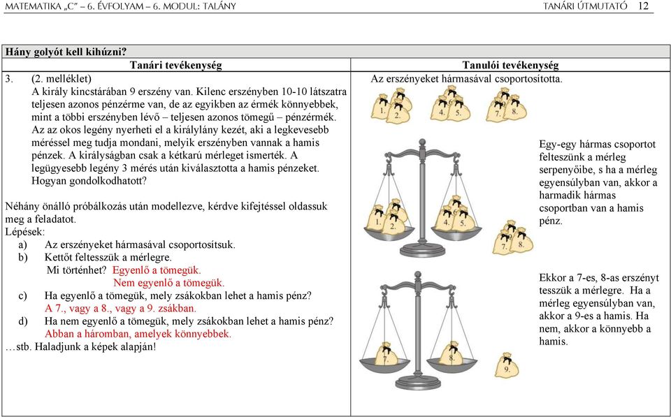 Az az okos legény nyerheti el a királylány kezét, aki a legkevesebb méréssel meg tudja mondani, melyik erszényben vannak a hamis pénzek. A királyságban csak a kétkarú mérleget ismerték.