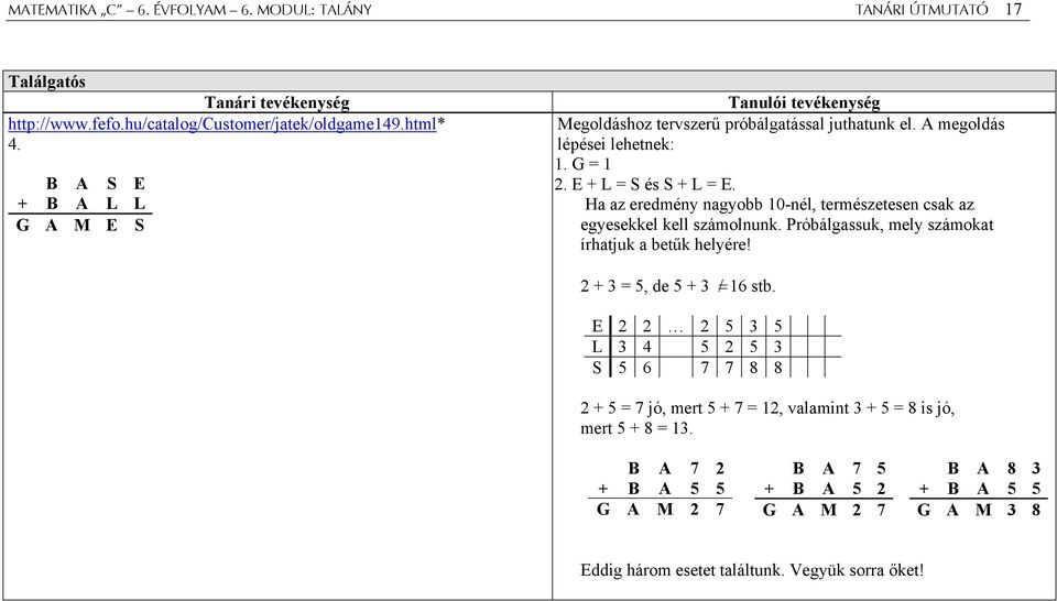 Ha az eredmény nagyobb 10-nél, természetesen csak az egyesekkel kell számolnunk. Próbálgassuk, mely számokat írhatjuk a betűk helyére! 2 + 3 = 5, de 5 + 3 /= 16 s t b.