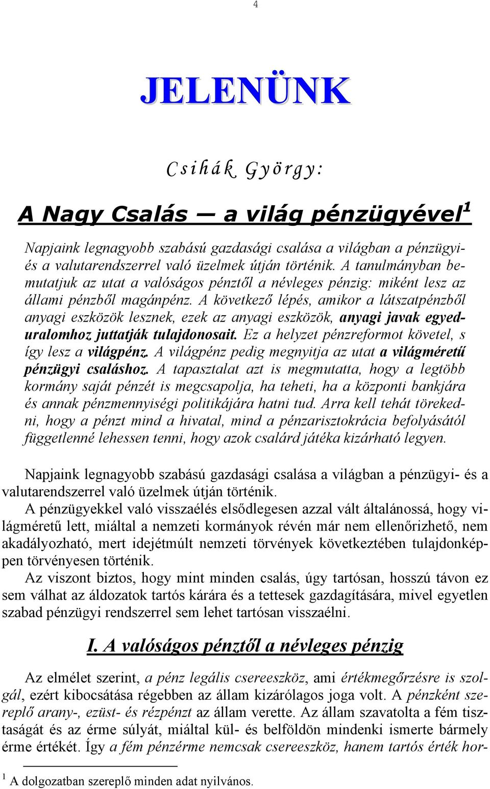 A következő lépés, amikor a látszatpénzből anyagi eszközök lesznek, ezek az anyagi eszközök, anyagi javak egyeduralomhoz juttatják tulajdonosait.