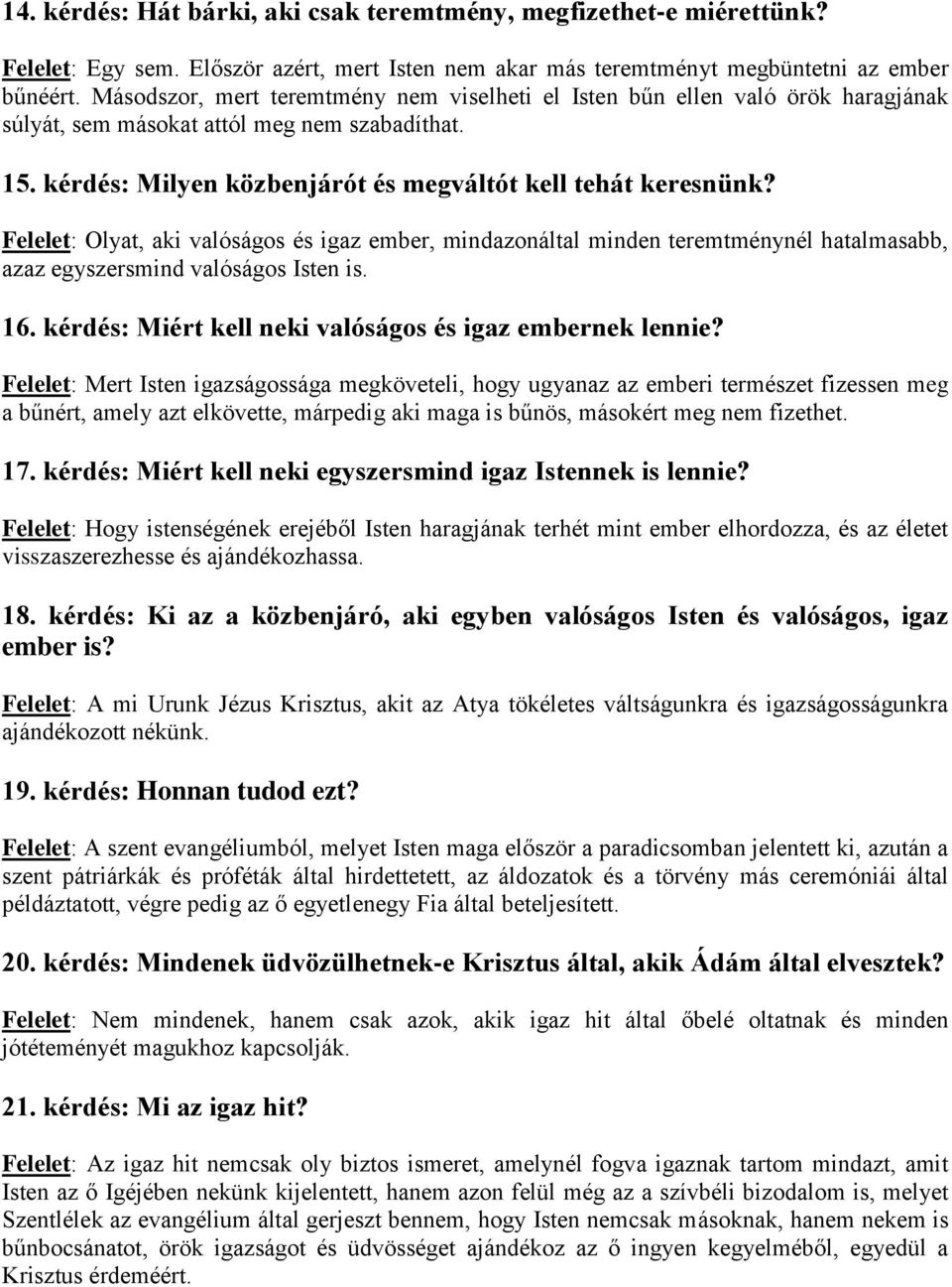 Felelet: Olyat, aki valóságos és igaz ember, mindazonáltal minden teremtménynél hatalmasabb, azaz egyszersmind valóságos Isten is. 16. kérdés: Miért kell neki valóságos és igaz embernek lennie?