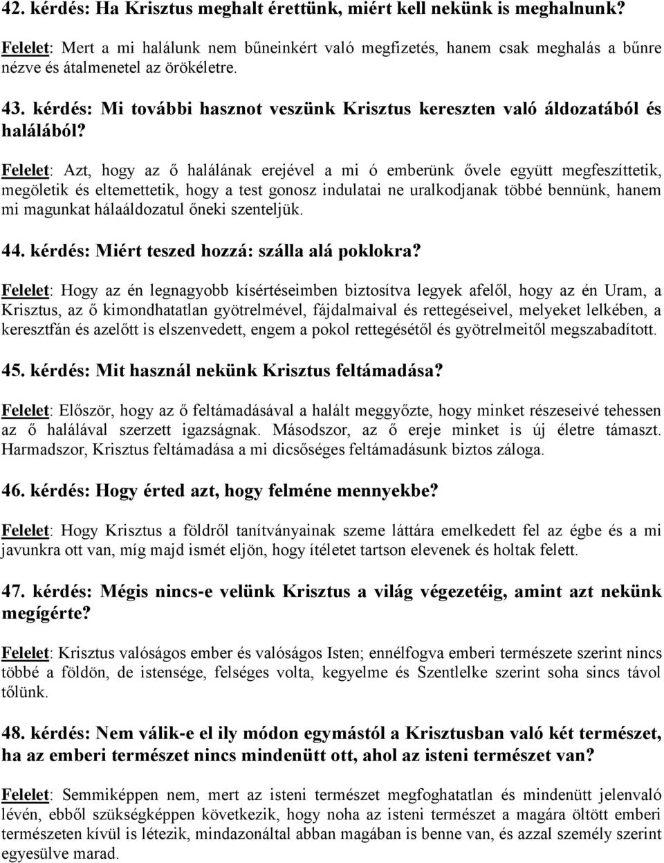 Felelet: Azt, hogy az ő halálának erejével a mi ó emberünk ővele együtt megfeszíttetik, megöletik és eltemettetik, hogy a test gonosz indulatai ne uralkodjanak többé bennünk, hanem mi magunkat