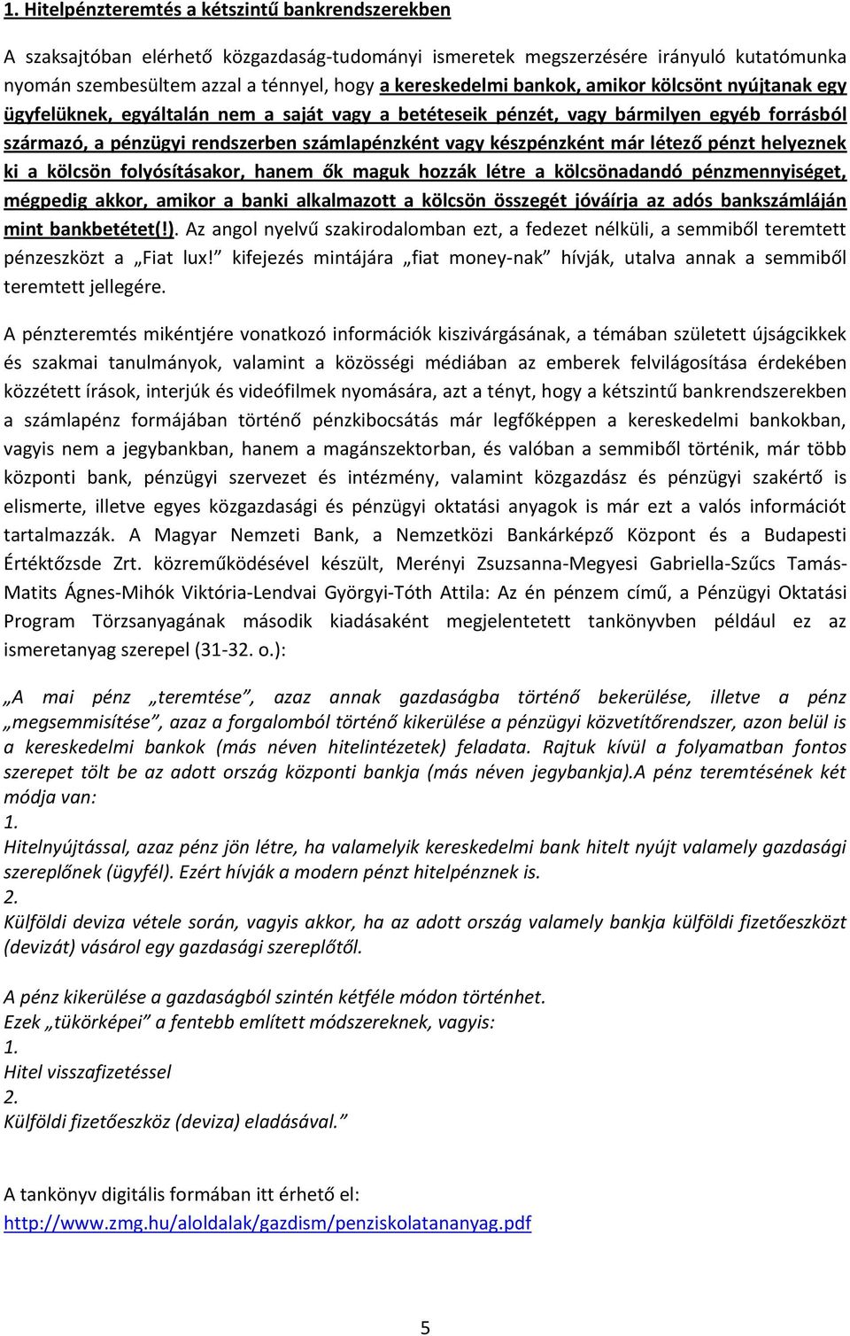 már létező pénzt helyeznek ki a kölcsön folyósításakor, hanem ők maguk hozzák létre a kölcsönadandó pénzmennyiséget, mégpedig akkor, amikor a banki alkalmazott a kölcsön összegét jóváírja az adós