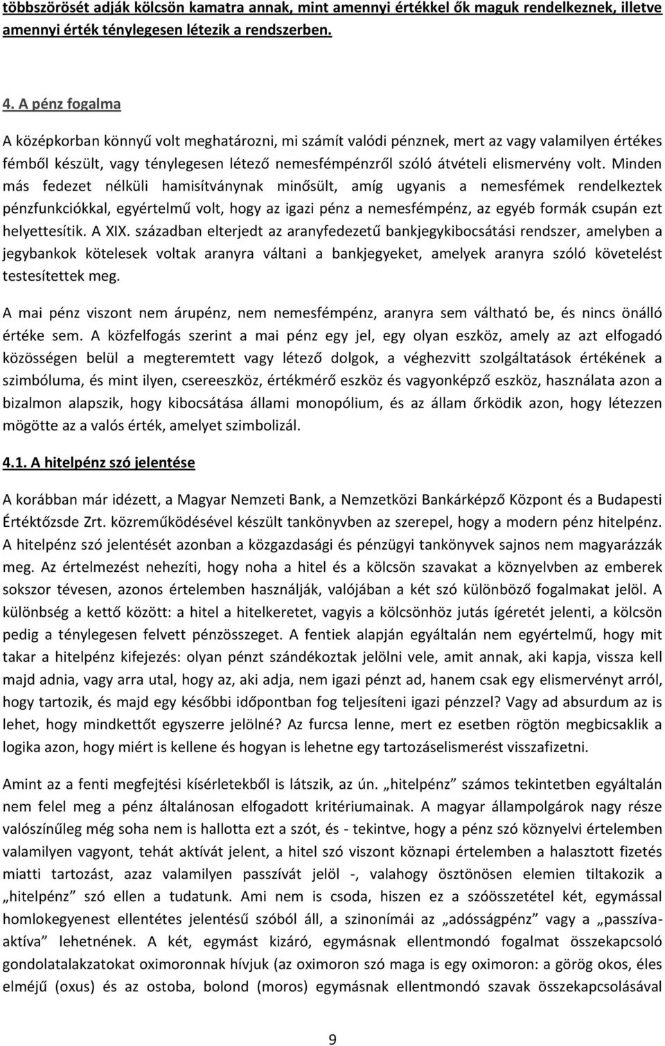 volt. Minden más fedezet nélküli hamisítványnak minősült, amíg ugyanis a nemesfémek rendelkeztek pénzfunkciókkal, egyértelmű volt, hogy az igazi pénz a nemesfémpénz, az egyéb formák csupán ezt