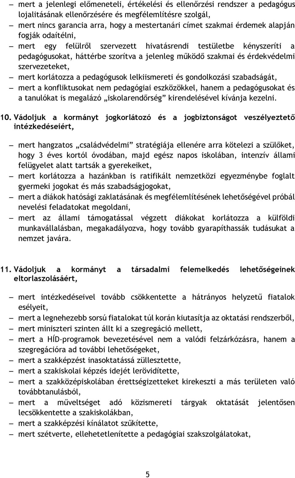 korlátozza a pedagógusok lelkiismereti és gondolkozási szabadságát, mert a konfliktusokat nem pedagógiai eszközökkel, hanem a pedagógusokat és a tanulókat is megalázó iskolarendőrség kirendelésével