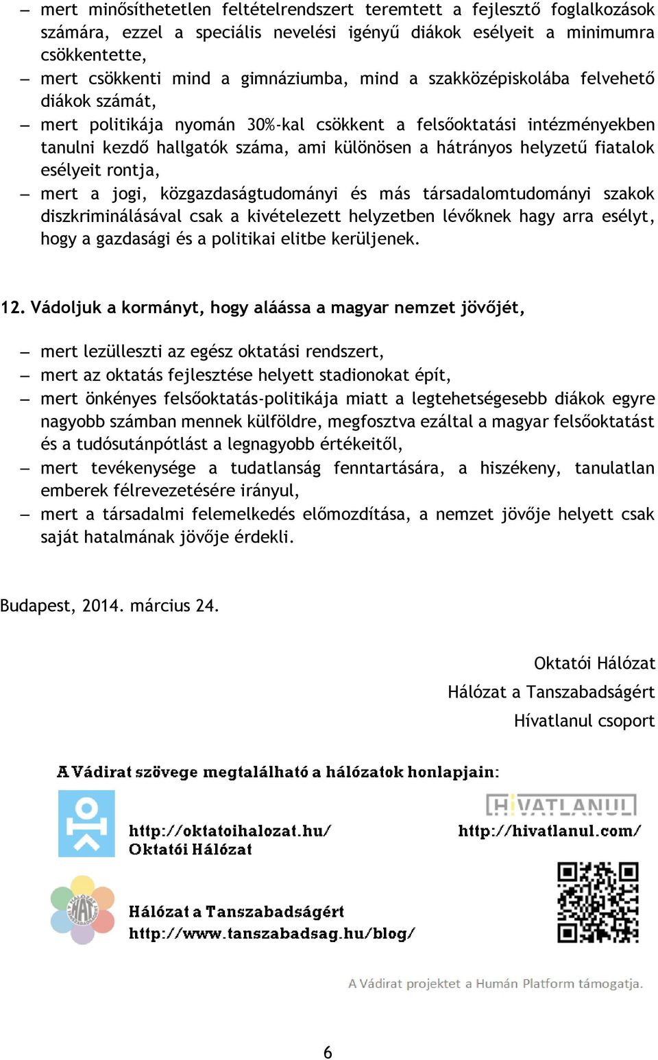 rontja, mert a jogi, közgazdaságtudományi és más társadalomtudományi szakok diszkriminálásával csak a kivételezett helyzetben lévőknek hagy arra esélyt, hogy a gazdasági és a politikai elitbe