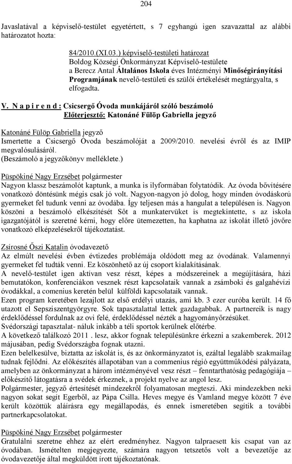 megtárgyalta, s elfogadta. V. N a p i r e n d : Csicsergő Óvoda munkájáról szóló beszámoló Előterjesztő: Ismertette a Csicsergő Óvoda beszámolóját a 2009/2010.