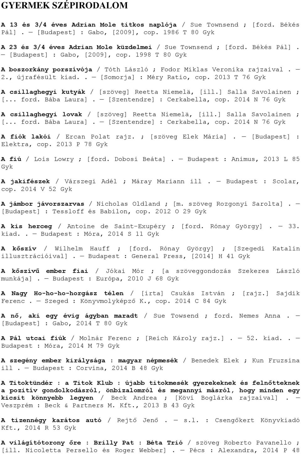 2., újrafésült kiad.. [Somorja] : Méry Ratio, cop. 2013 T 76 A csillaghegyi kutyák / [szöveg] Reetta Niemelä, [ill.] Salla Savolainen ; [... ford. Bába Laura]. [Szentendre] : Cerkabella, cop.