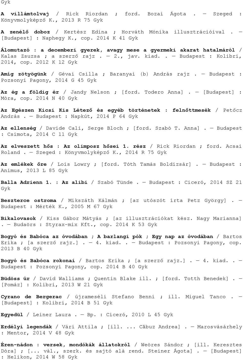 2012 K 12 Amíg zötyögünk / Gévai Csilla ; Baranyai (b) András rajz. Budapest : Pozsonyi Pagony, 2014 G 45 Az ég a földig ér / Jandy Nelson ; [ford. Todero Anna]. [Budapest] : Móra, cop.