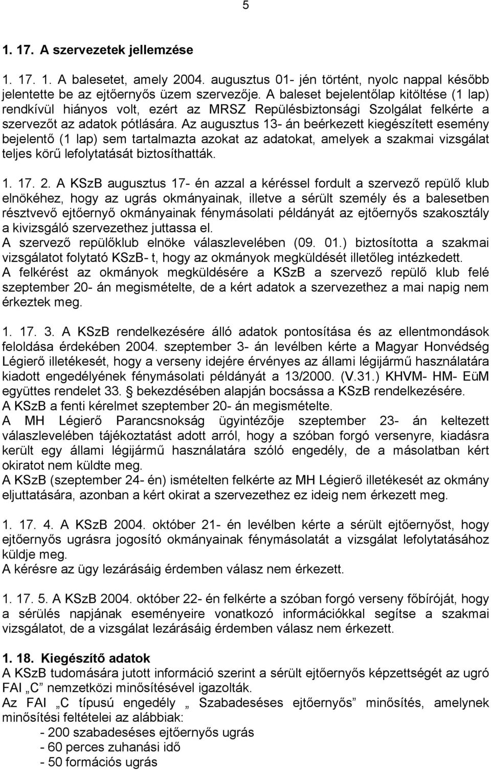 Az augusztus 13- án beérkezett kiegészített esemény bejelentő (1 lap) sem tartalmazta azokat az adatokat, amelyek a szakmai vizsgálat teljes körű lefolytatását biztosíthatták. 1. 17. 2.