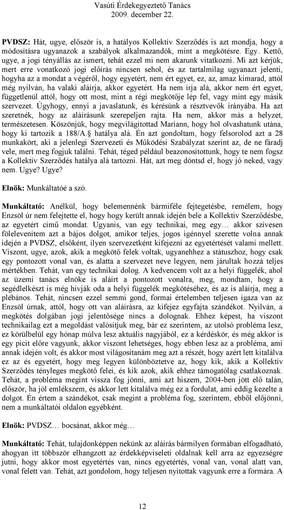 Mi azt kérjük, mert erre vonatkozó jogi előírás nincsen sehol, és az tartalmilag ugyanazt jelenti, hogyha az a mondat a végéről, hogy egyetért, nem ért egyet, ez, az, amaz kimarad, attól még nyilván,