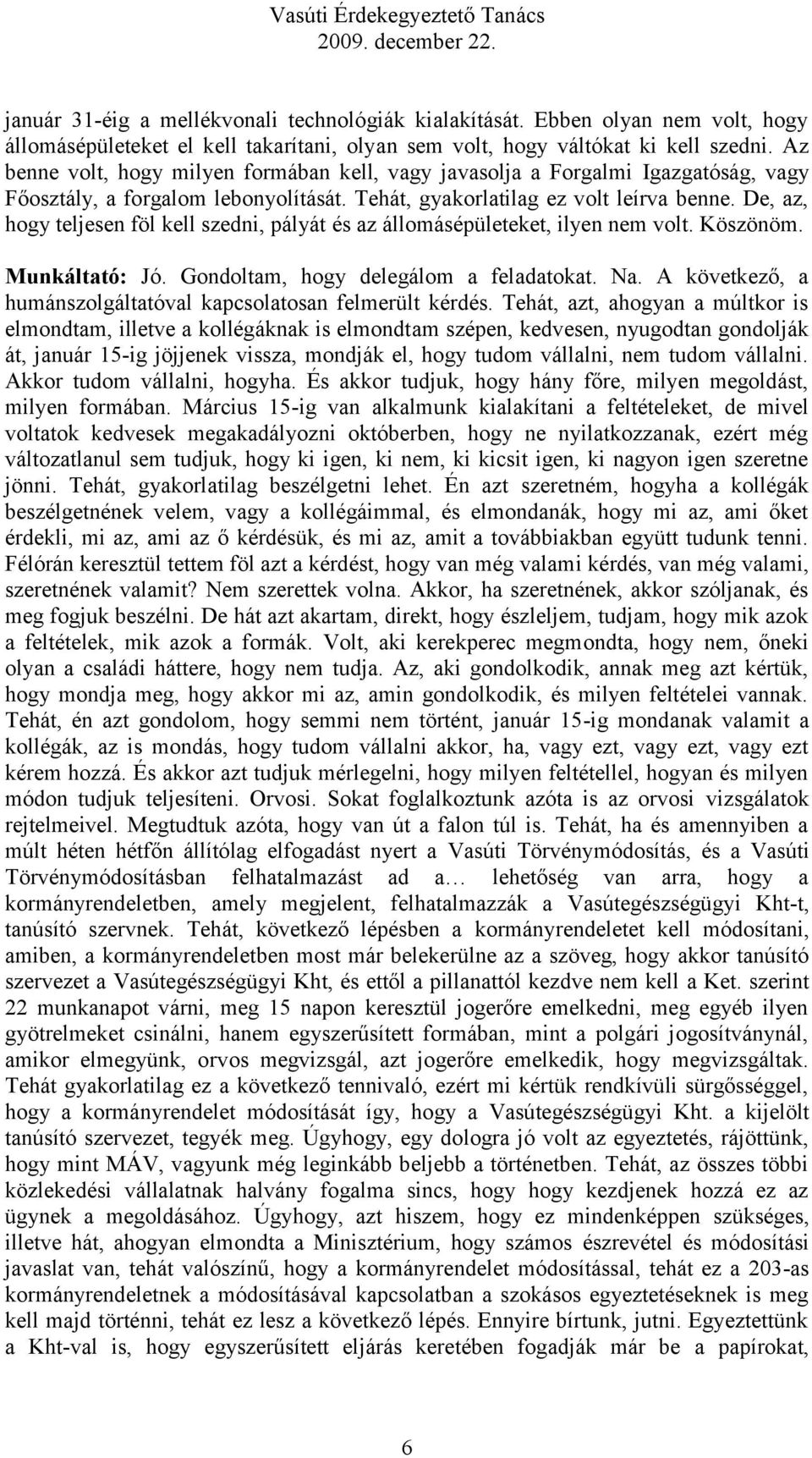 De, az, hogy teljesen föl kell szedni, pályát és az állomásépületeket, ilyen nem volt. Köszönöm. Munkáltató: Jó. Gondoltam, hogy delegálom a feladatokat. Na.