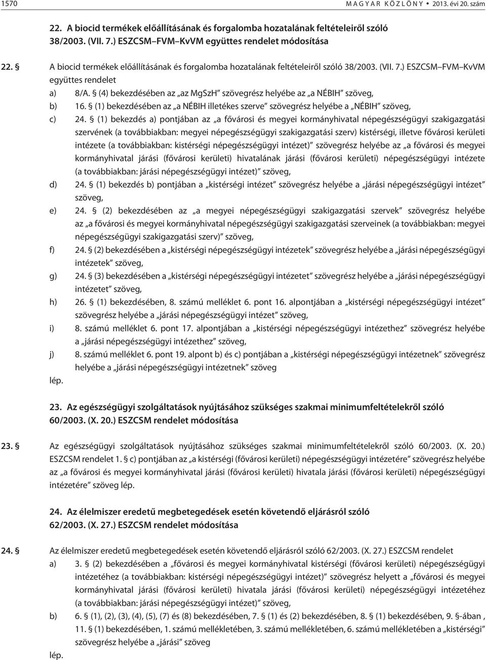 (4) bekezdésében az az MgSzH szövegrész helyébe az a NÉBIH szöveg, b) 16. (1) bekezdésében az a NÉBIH illetékes szerve szövegrész helyébe a NÉBIH szöveg, c) 24.