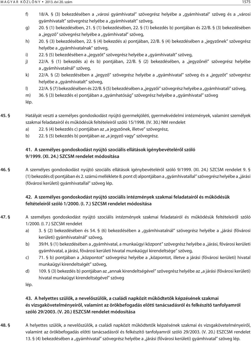 (1) bekezdés b) pontjában és 22/B. (3) bekezdésében a jegyzõ szövegrész helyébe a gyámhivatal szöveg, h) 20. (3) bekezdésében, 22. (4) bekezdés a) pontjában, 22/B.