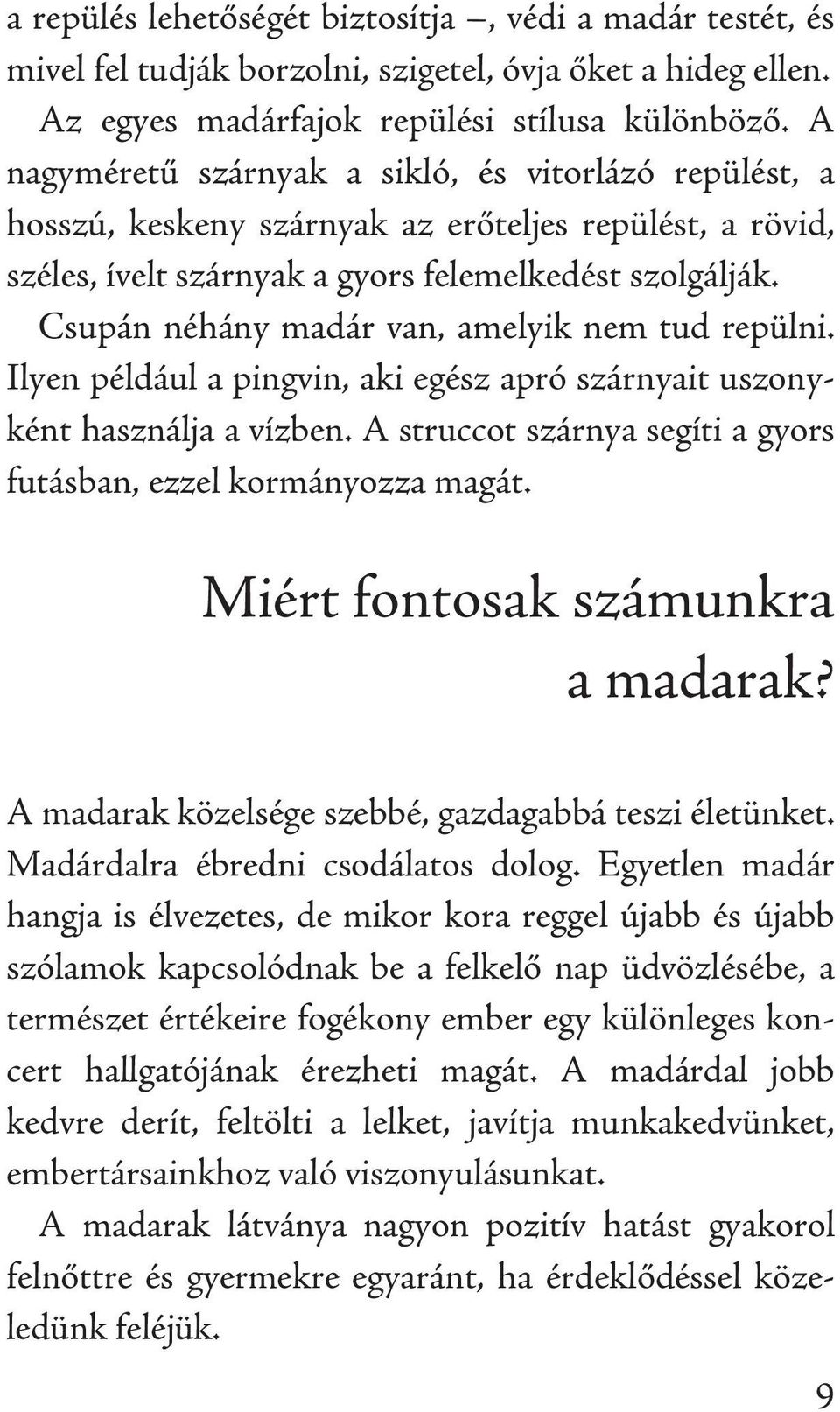 Csupán néhány madár van, amelyik nem tud repülni. Ilyen például a pingvin, aki egész apró szárnyait uszonyként használja a vízben. A struccot szárnya segíti a gyors futásban, ezzel kormányozza magát.