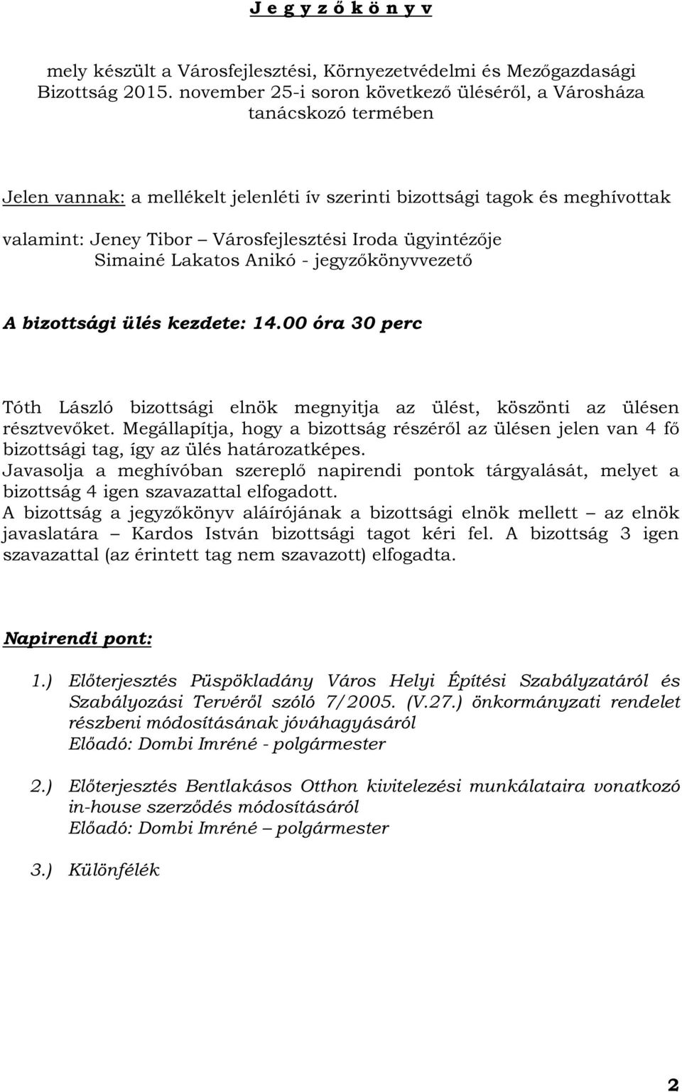 ügyintézője Simainé Lakatos Anikó - jegyzőkönyvvezető A bizottsági ülés kezdete: 14.00 óra 30 perc Tóth László bizottsági elnök megnyitja az ülést, köszönti az ülésen résztvevőket.