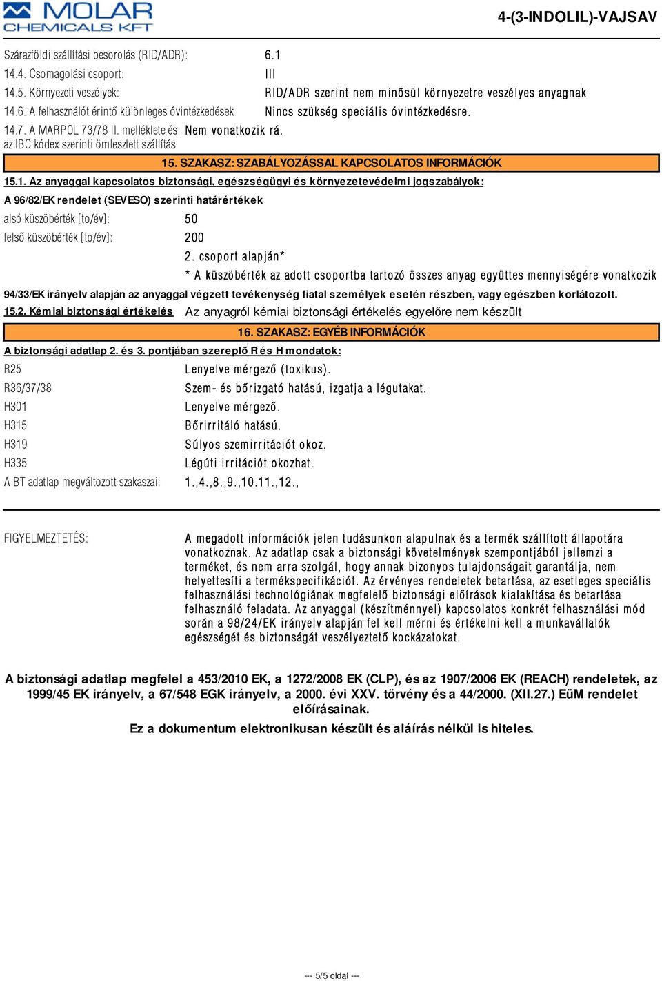 csopor t alapján* * A küszöbér ték az adott csopor tba tar tozó összes anyag együttes m ennyiségér e vonatkozik 94/33/EK irányelv alapján az anyaggal végzett tevékenység fiatal személyek esetén