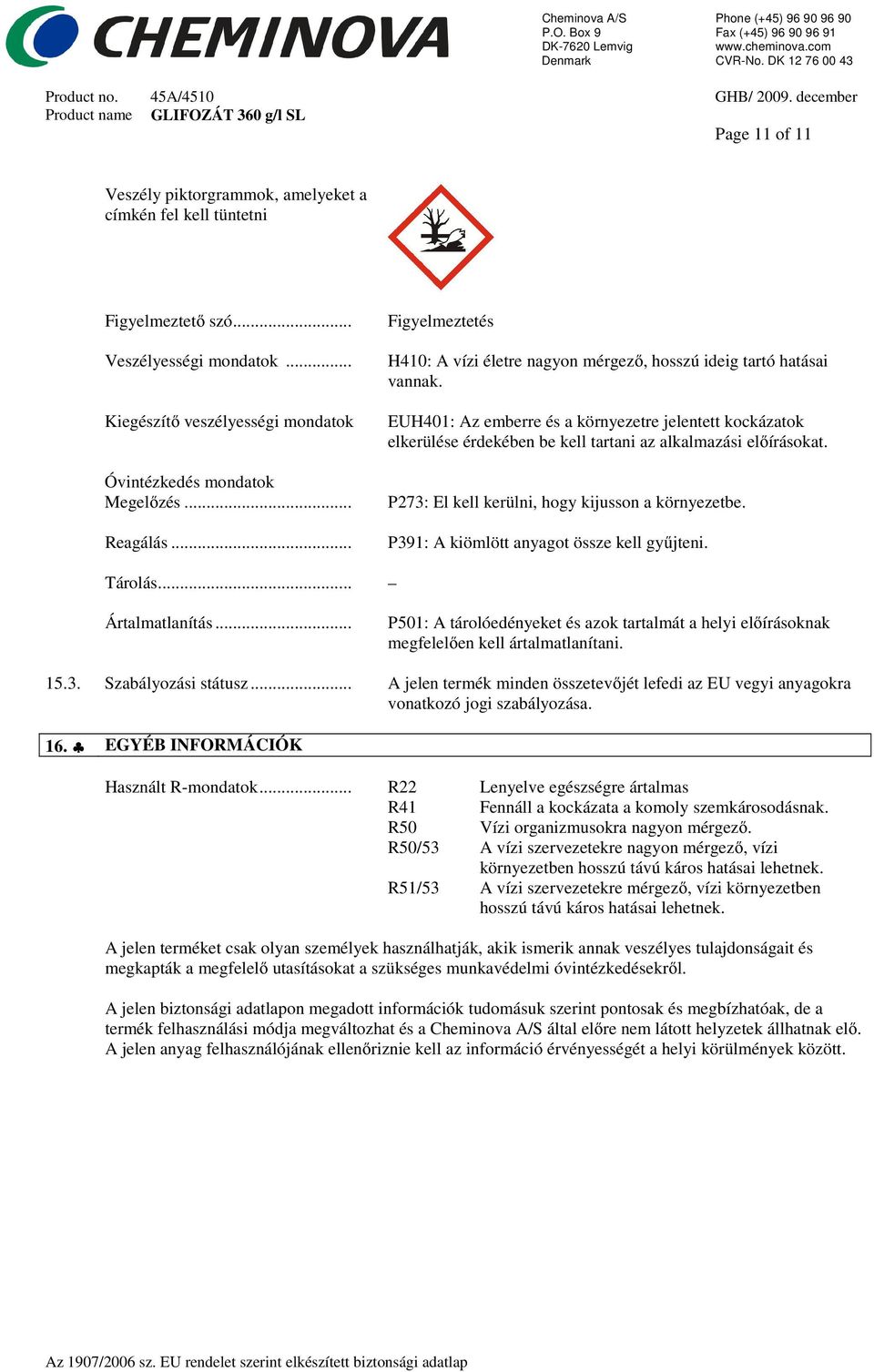 EUH401: Az emberre és a környezetre jelentett kockázatok elkerülése érdekében be kell tartani az alkalmazási előírásokat. P273: El kell kerülni, hogy kijusson a környezetbe.