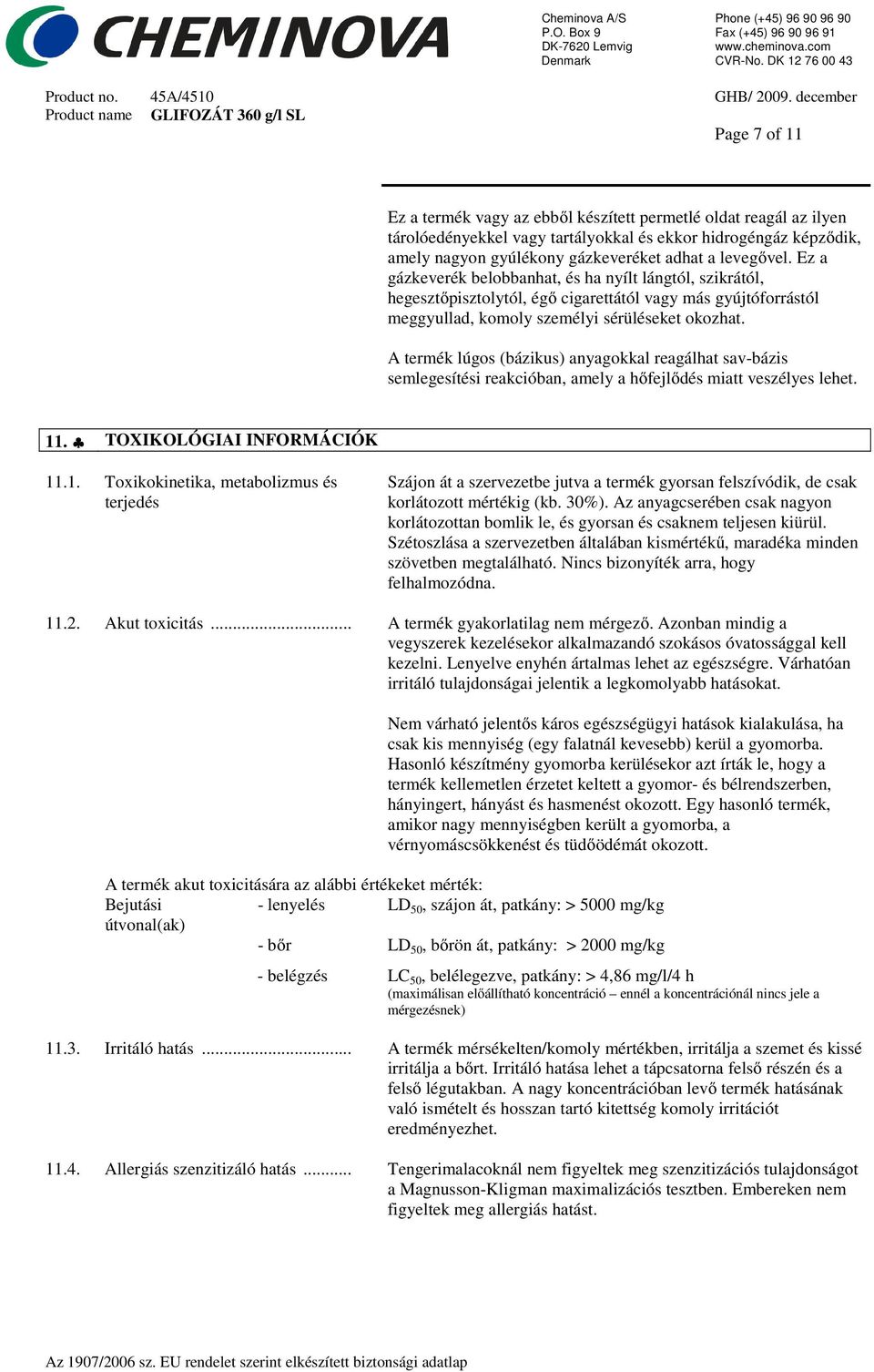 A termék lúgos (bázikus) anyagokkal reagálhat sav-bázis semlegesítési reakcióban, amely a hőfejlődés miatt veszélyes lehet. 11