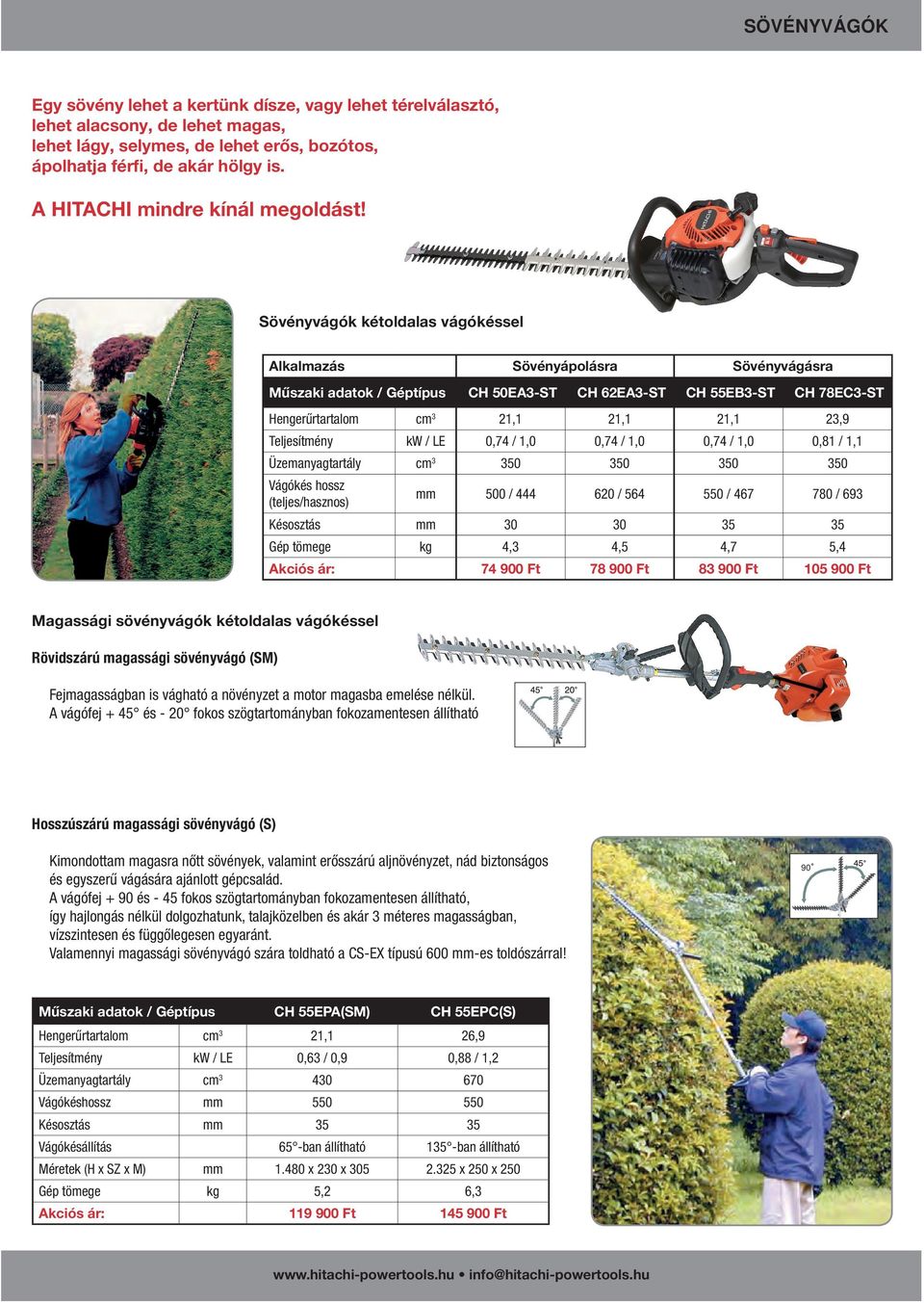 Sövényvágók kétoldalas vágókéssel Alkalmazás Sövényápolásra Sövényvágásra Műszaki adatok / Géptípus CH 50EA3-ST CH 62EA3-ST CH 55EB3-ST CH 78EC3-ST Hengerűrtartalom cm 3 21,1 21,1 21,1 23,9