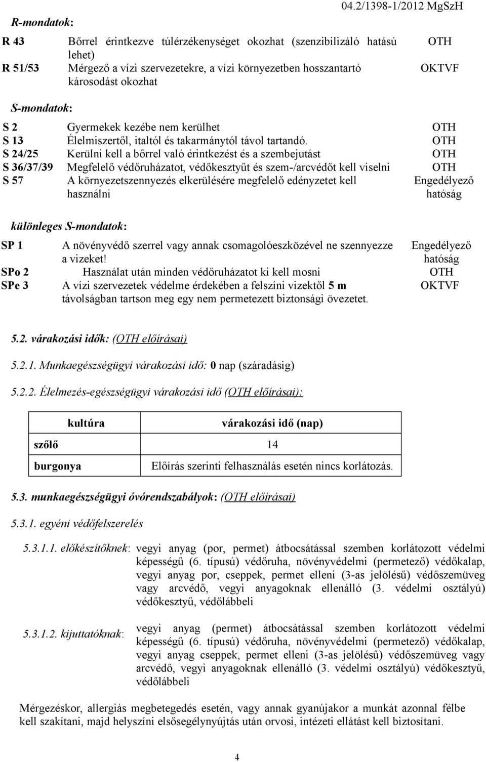 OTH S 24/25 Kerülni kell a bőrrel való érintkezést és a szembejutást OTH S 36/37/39 Megfelelő védőruházatot, védőkesztyűt és szem-/arcvédőt kell viselni OTH S 57 A környezetszennyezés elkerülésére