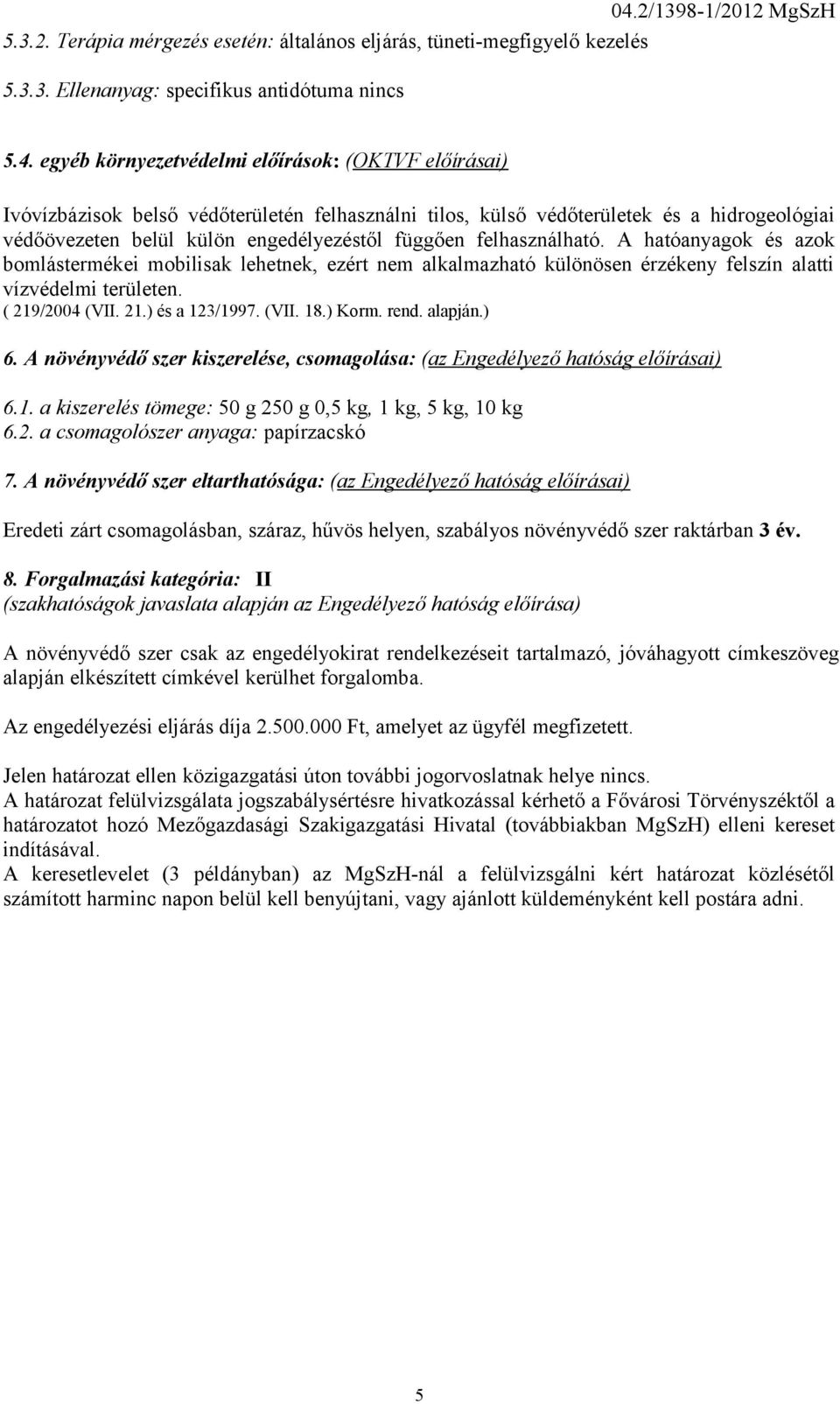 felhasználható. A hatóanyagok és azok bomlástermékei mobilisak lehetnek, ezért nem alkalmazható különösen érzékeny felszín alatti vízvédelmi területen. ( 219/2004 (VII. 21.) és a 123/1997. (VII. 18.